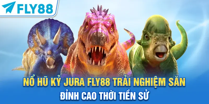 Nổ Hũ Kỷ Jura FLY88 – Trải Nghiệm Săn Đỉnh Cao Thời Tiền Sử