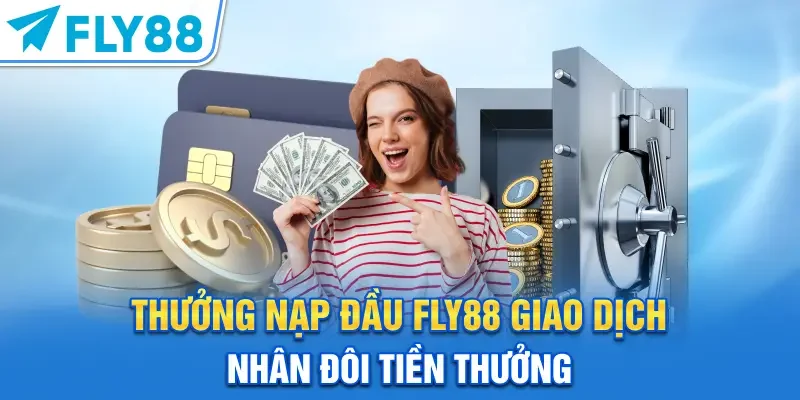 Thưởng Nạp Đầu FLY88 – Giao Dịch Nhân Đôi Tiền Thưởng