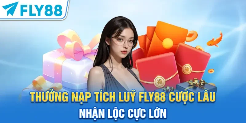 Thưởng Nạp Tích Luỹ FLY88 – Cược Lâu Nhận Lộc Cực Lớn